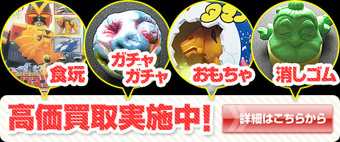 食玩・ガチャガチャ・おもちゃ・消しゴム高価買取実施中！